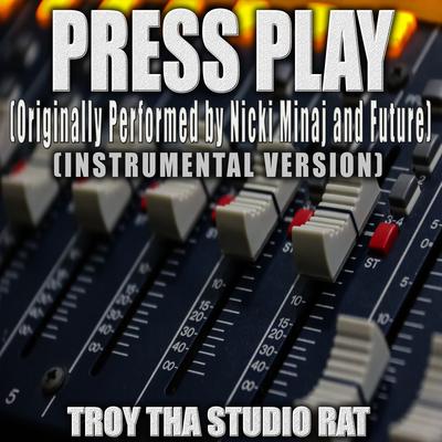 Press Play (Originally Performed by Nicki Minaj and Future) (Instrumental Version) By Troy Tha Studio Rat's cover