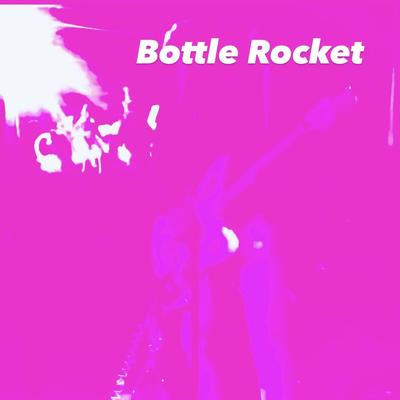 Bottle Rocket By chainsaw rainbow's cover