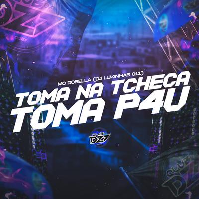 TOMA NA TCHECA TOMA P4U By DJ Lukinhas 011, Mc Dobella, CLUB DA DZ7's cover