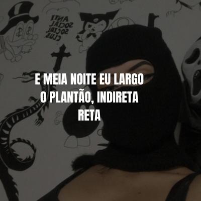 E MEIA NOITE EU LARGO O PLANTÃO, INDIRETA RETA's cover
