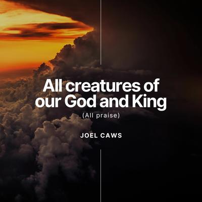 All creatures of our God and King (All Praise) By Joel Caws's cover