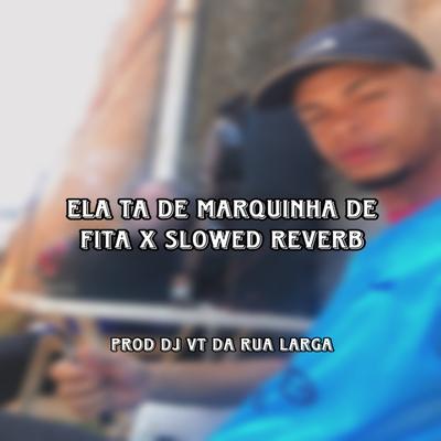 ELA TA DE MARQUINHA DE FITA X SLOWED REVERB By DJ VT DA RUA LARGA's cover