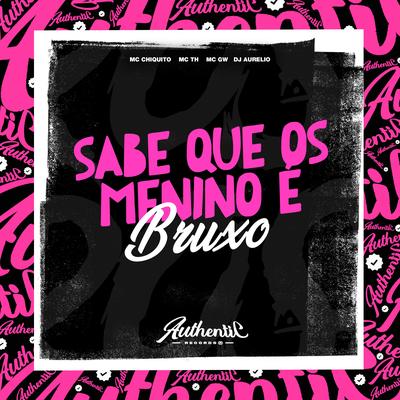 Sabe Que os Menino É Bruxo (feat. Mc Th & Mc Gw) (feat. Mc Th & Mc Gw) By Dj Aurelio, MC CHIQUITO, Mc Th, Mc Gw's cover