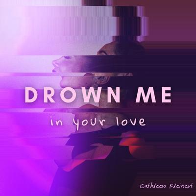 Drown me in your love By Cathleen Kleinert's cover