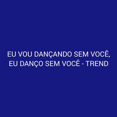 Eu Vou Dançando Sem Você, Eu Danço Sem Você - Trend By anny kock, DJ PTK DA PAROPEBA, DJ PSICO DE CAXIAS's cover