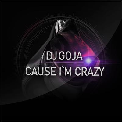 Cause I'm Crazy By Dj Goja's cover