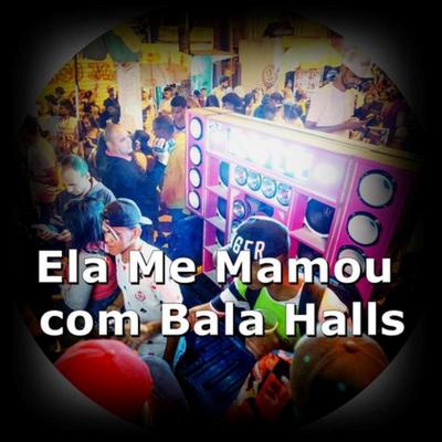 Ela Me Mamou Com Bala Halls By DJ Léo da 17, Funk Mandelão Fluxos, Mc Koruja, MC Cyclope, MC BIBI DRAK's cover