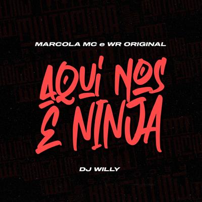 Aqui nos É Ninja By DJ Willy, WR Original, marcola mc's cover
