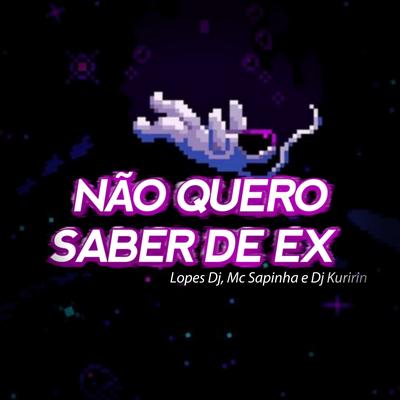 Não Quero Saber de Ex By Lopes DJ, Mc Sapinha, Dj Kuririn's cover