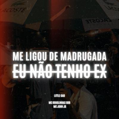 Me Ligou de Madrugada - Eu Não Tenho Ex By MC John JB, MC Douglinhas BDB, Little Gab's cover