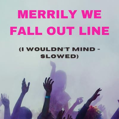 Merrily We Fall out of Line (I Wouldn't Mind) [Slowed]'s cover