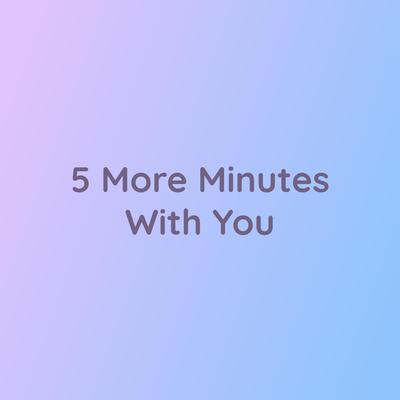 5 More Minutes With You By Songlorious's cover