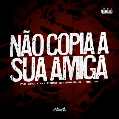 Não Copia Sua Amiga By MC Saci, Mc Th, DJ Zigão's cover