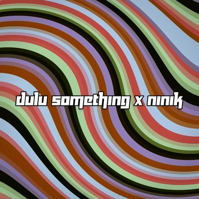 DULU SOMETHING X NINIK By Dani Rmx's cover