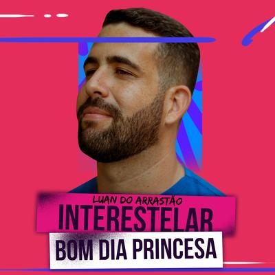 Interestelar - Bom Dia Princesa (Ao Vivo) By Luan do Arrastão's cover