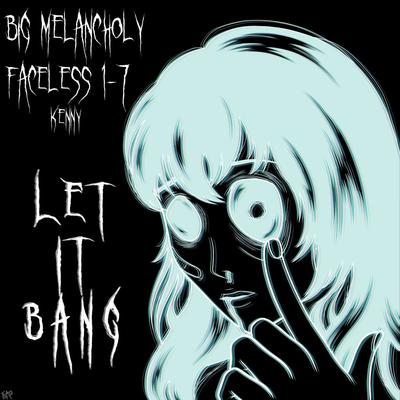 Let It Bang By Big Melancholy, Kenny, Faceless 1-7's cover