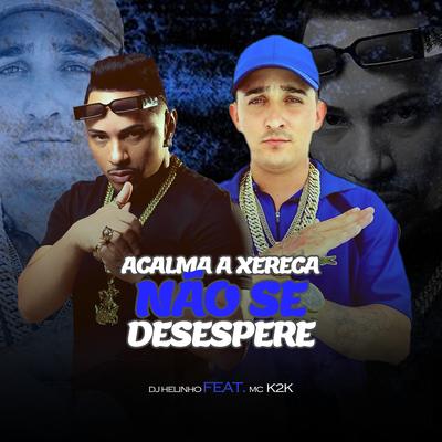 Acalma a Xereca, Não Se Desespera By DJ Helinho, MC K2K's cover
