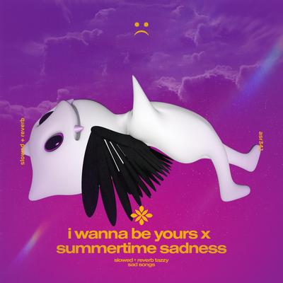 i wanna be yours x summertime sadness - slowed + reverb By slowed + reverb tazzy, sad songs, Tazzy's cover
