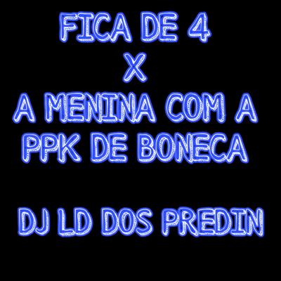 Fica de 4 X A Menina Com PPK de Boneca By DJ LD DOS PREDIN's cover