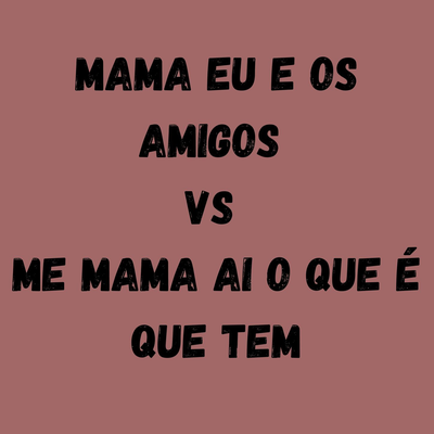 MAMA EU E OS AMIGOS VS ME MAMA AI O QUE É QUE TEM By Dj LW, MC Delano, Mc VN's cover