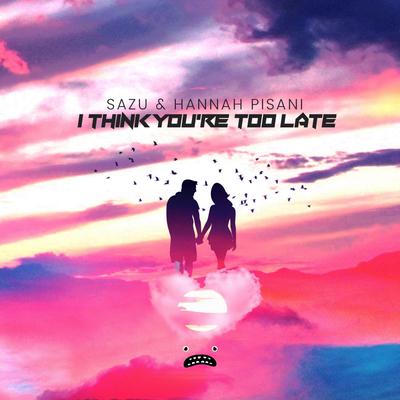 I Think You're Too Late By Sazu, Hannah Pisani's cover
