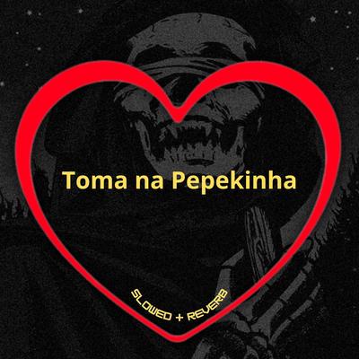 Toma na Pepekinha (Slowed + Reverb)'s cover