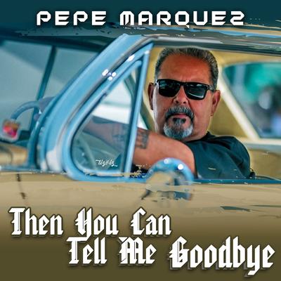 Then You Can Tell Me Goodbye By Pepe Marquez's cover