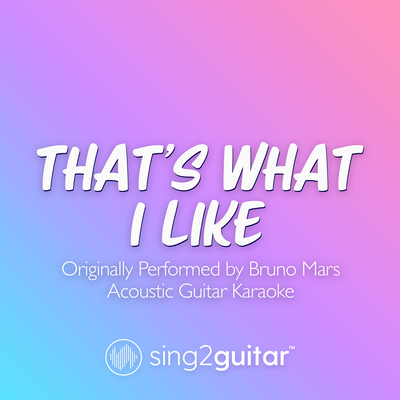 That's What I Like (Originally Performed by Bruno Mars) (Acoustic Guitar Karaoke) By Sing2Guitar's cover