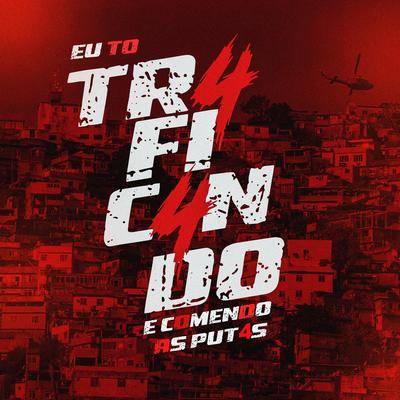 EU TO TR4FIC4NDO E COMENDO AS PUT4S By Danntz!, DJ SKYPE, Dj Fox Vagabundo, MC Fabinho da OSK's cover