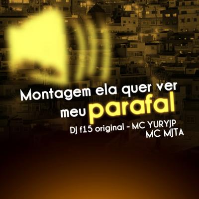 Montagem Ela Quer Ver Meu Parafal By Mc Mj Ta, dj f15 original, MC YURYJP's cover