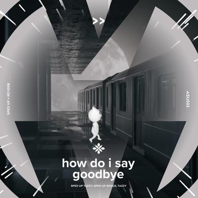 how do I say goodbye - sped up + reverb By sped up + reverb tazzy, sped up songs, Tazzy's cover