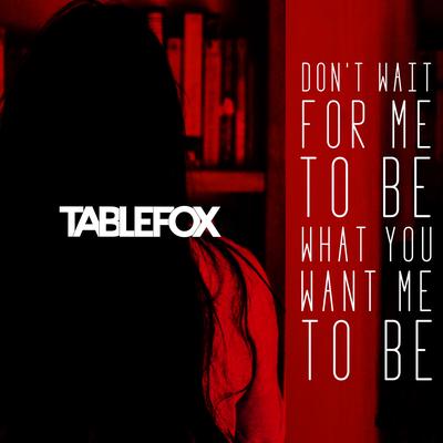 Don't Wait for Me to Be What You Want Me to Be By Tablefox's cover