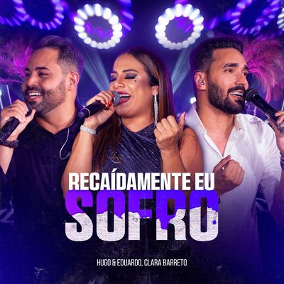 Recaídamente Eu Sofro (Ao Vivo) By Hugo e Eduardo, Clara Barreto's cover
