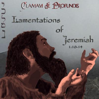Lamentations of Jeremiah 1:10-14 By Clamavi De Profundis's cover