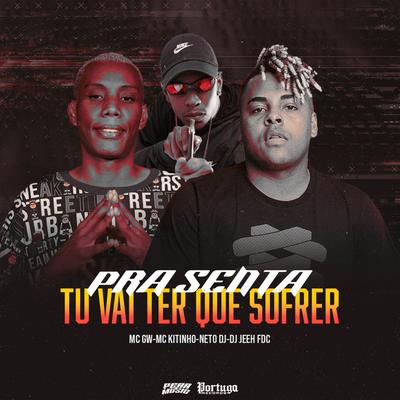 Pra Senta Tu Vai Ter Que Sofrer By DJ Jeeh FDC, Mc Kitinho, Mc Gw, Neto DJ's cover