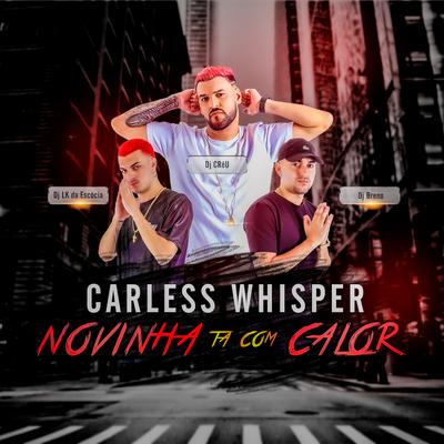 NOVINHA TA COM CALOR CARELESS WHISPER By Dj Créu, Dj LK da Escócia, DJ Breno's cover