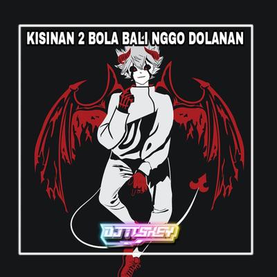 KISINAN 2 BOLA BALI NGGO DOLANAN (Remix) By DJ Itskey's cover