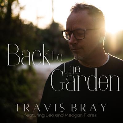 BACK TO THE GARDEN By Travis Bray, Leo and Meagan Flores's cover