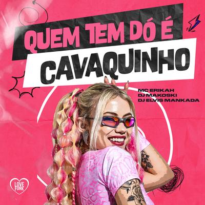 Quem Tem Dó É Cavaquinho By Mc Erikah, DJ Makoski, Elvis Mankada, Love Funk's cover