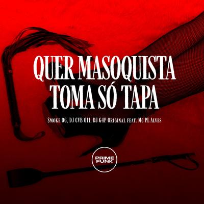 Quer Masoquista Toma Só Tapa By $MOKE OG, DJ CVB 011, DJ G4P ORIGINAL, mc pl alves, Prime Funk's cover
