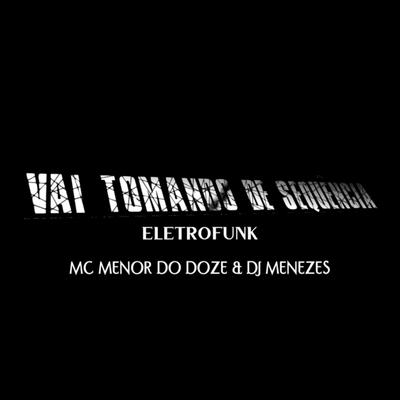 VAI TOMANDO DE SEQUÊNCIA (ELETROFUNK) MC MENOR DO DOZE & DJ MENEZES By Dj Menezes oficial's cover