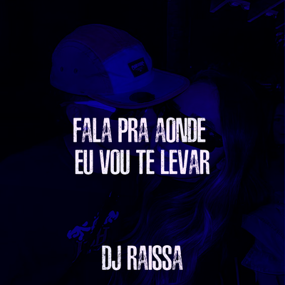 Fala pra Onde Eu Vou Te Levar By DJ Raissa's cover