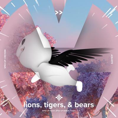 lions, tigers & bears (i'm not scared of lions and tigers and bears) - sped up + reverb By sped up + reverb tazzy, sped up songs, Tazzy's cover