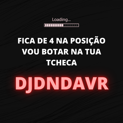 Fica de 4 na Posição Vou Botar na Tua Tcheca By Dj Dn Da Vr's cover