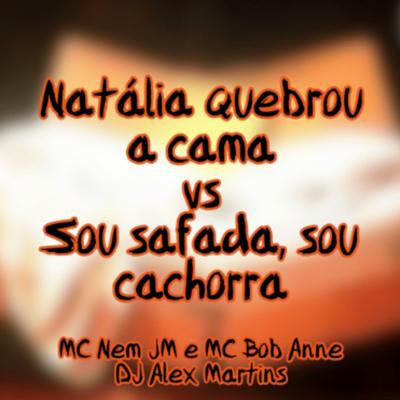 Natália Quebrou a Cama Vs Sou Safada, Sou Cachorra By DJ ALEX MARTINS, Mc Nem Jm, MC Bob Anne's cover