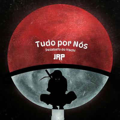 Tudo por Nós (Desabafo do Itachi) By JRP's cover