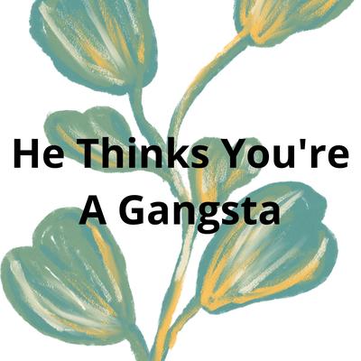 He Thinks You're A Gangsta's cover