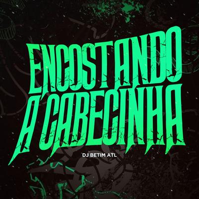 Mtg Encostando a Cabecinha By DJ BETIM ATL, MC Mãe, MC Saci, Complexo dos Hits's cover
