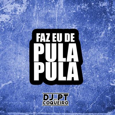 Faz Eu de Pula Pula By Dj PT do Coqueiro's cover