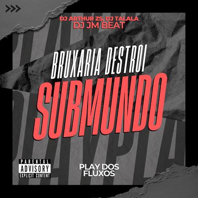 Bruxaria Destrói Submundo By Dj Jm Beat, DJ Talala, Dj Arthur Zs, PLAY DOS FLUXOS's cover